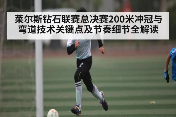 莱尔斯钻石联赛总决赛200米冲冠与弯道技术关键点及节奏细节全解读