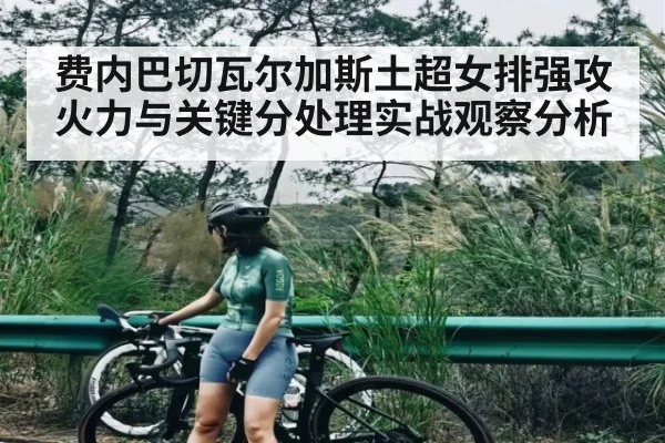 费内巴切瓦尔加斯土超女排强攻火力与关键分处理实战观察分析
