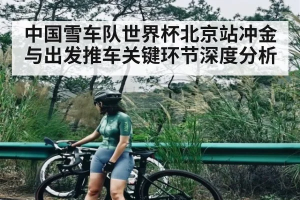 中国雪车队世界杯北京站冲金与出发推车关键环节深度分析