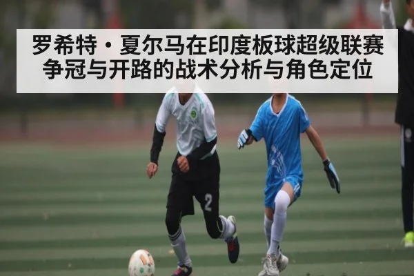 罗希特·夏尔马在印度板球超级联赛争冠与开路的战术分析与角色定位